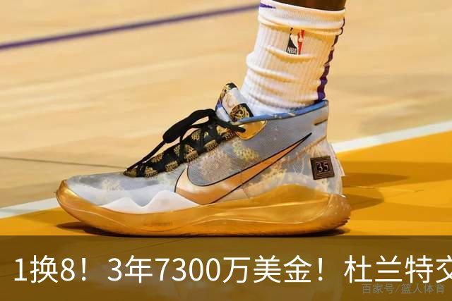 1换8！3年7300万美金！杜兰特交易的含金量还在提升